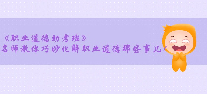 《職業(yè)道德助考班》名師教你巧妙化解職業(yè)道德那些事兒！