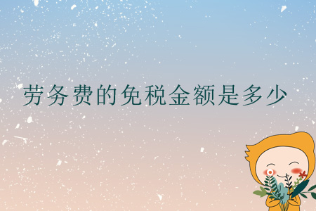 勞務(wù)費(fèi)的免稅金額是多少？