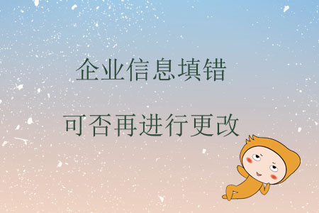企業(yè)信息填錯(cuò)可否再進(jìn)行更改？