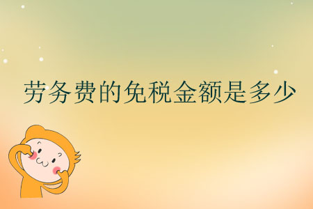 勞務(wù)費(fèi)的免稅金額是多少？