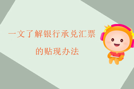 一文了解銀行承兌匯票的貼現(xiàn)辦法 一文了解銀行承兌匯票的貼現(xiàn)辦法