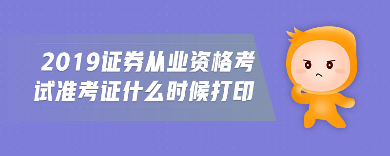 2019證券從業(yè)資格考試準(zhǔn)考證什么時候打印