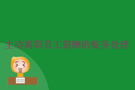 主動(dòng)離職員工薪酬的賬務(wù)處理 主動(dòng)離職員工薪酬的賬務(wù)處理