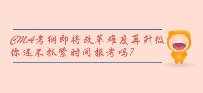 CMA考綱即將改革難度再升級(jí)，你還不抓緊時(shí)間報(bào)考嗎？