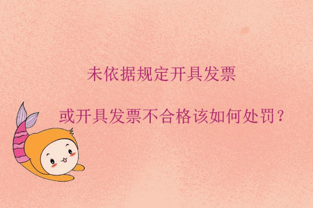 未依據(jù)規(guī)定開具發(fā)票或開具發(fā)票不合格該如何處罰？