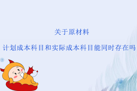 關(guān)于原材料，計(jì)劃成本科目和實(shí)際成本科目能同時(shí)存在嗎？