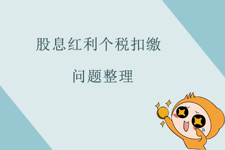 股息紅利個(gè)稅扣繳問題整理 股息紅利個(gè)稅扣繳問題整理