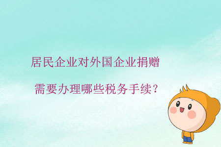 居民企業(yè)對外國企業(yè)捐贈，需要辦理哪些稅務手續(xù)？