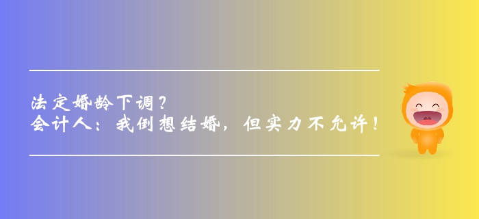 法定婚齡下調(diào)？會(huì)計(jì)人：我倒想結(jié)婚，但實(shí)力不允許！