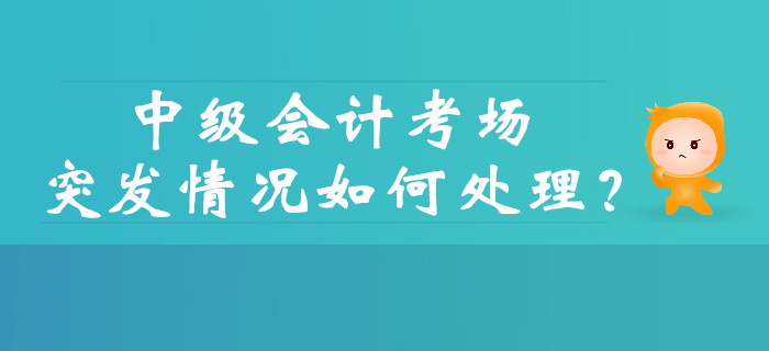 中級會計考試的考場突發(fā)情況如何處理？財政權(quán)威解答！