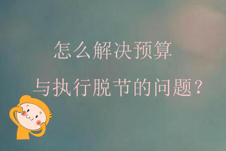 怎么解決預(yù)算與執(zhí)行脫節(jié)的問(wèn)題？
