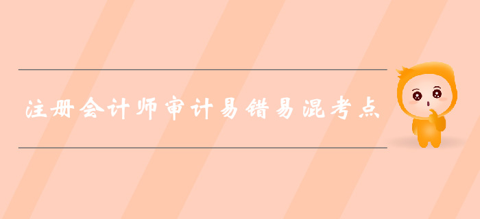 福利干貨免費(fèi)領(lǐng)！2019年注會(huì)審計(jì)易錯(cuò)易混考點(diǎn)歸納！