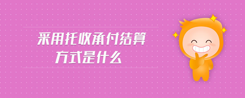 采用托收承付結算方式是什么 采用托收承付結算方式是什么