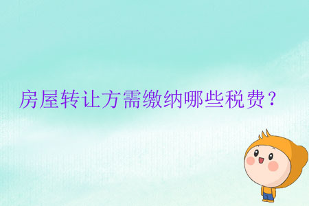 房屋轉(zhuǎn)讓方需繳納哪些稅費？