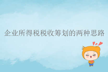 企業(yè)所得稅稅收籌劃的兩種思路 企業(yè)所得稅稅收籌劃的兩種思路