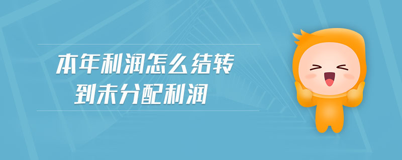 本年利潤怎么結(jié)轉(zhuǎn)到未分配利潤 本年利潤怎么結(jié)轉(zhuǎn)到未分配利潤