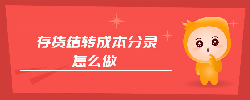 存貨結(jié)轉(zhuǎn)成本分錄怎么做 存貨結(jié)轉(zhuǎn)成本分錄怎么做