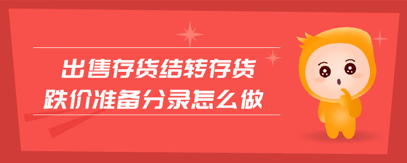 出售存貨結(jié)轉(zhuǎn)存貨跌價(jià)準(zhǔn)備分錄怎么做 出售存貨結(jié)轉(zhuǎn)存貨跌價(jià)準(zhǔn)備分錄怎么做