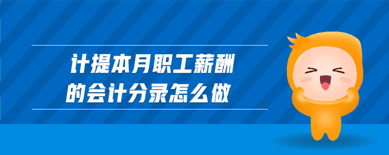 計提本月職工薪酬的會計分錄怎么做 計提本月職工薪酬的會計分錄怎么做