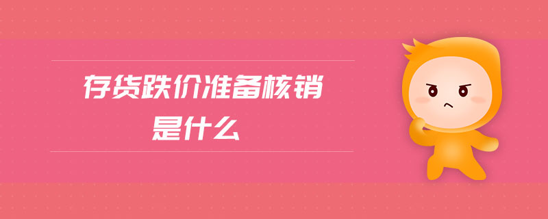 存貨跌價(jià)準(zhǔn)備核銷(xiāo)是什么 存貨跌價(jià)準(zhǔn)備核銷(xiāo)是什么