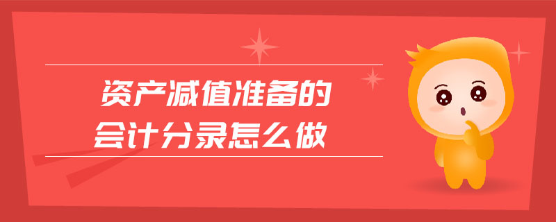 資產(chǎn)減值準備的會計分錄怎么做 資產(chǎn)減值準備的會計分錄怎么做