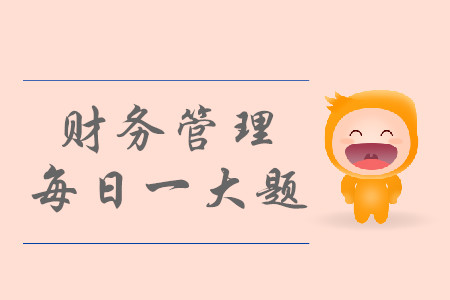 2019年中級會計財務(wù)管理每日攻克一大題:9月2日 2019年中級會計財務(wù)管理每日攻克一大題:9月2日