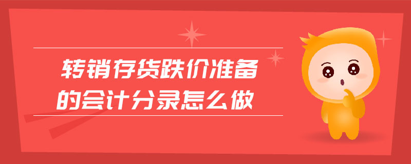 轉(zhuǎn)銷存貨跌價準(zhǔn)備的會計分錄怎么做 轉(zhuǎn)銷存貨跌價準(zhǔn)備的會計分錄怎么做