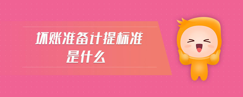 壞賬準(zhǔn)備計提標(biāo)準(zhǔn)是什么