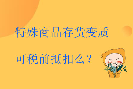 特殊商品存貨變質可稅前抵扣么？