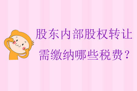 股東內(nèi)部股權轉(zhuǎn)讓需繳納哪些稅費？
