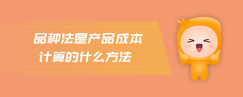 品種法是產(chǎn)品成本計(jì)算的什么方法 品種法是產(chǎn)品成本計(jì)算的什么方法