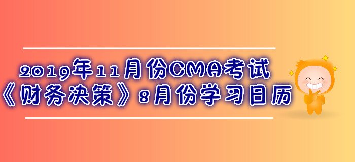 2019年11月份CMA考試《財(cái)務(wù)決策》8月份學(xué)習(xí)日歷 2019年11月份CMA考試《財(cái)務(wù)決策》8月份學(xué)習(xí)日歷