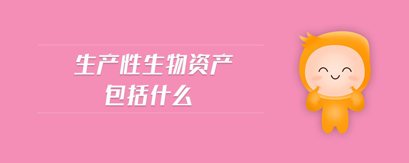 生產(chǎn)性生物資產(chǎn)包括什么 生產(chǎn)性生物資產(chǎn)包括什么