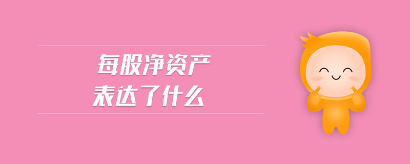 每股凈資產(chǎn)表達(dá)了什么 每股凈資產(chǎn)表達(dá)了什么