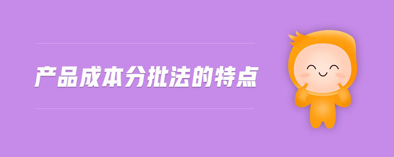 產(chǎn)品成本分批法的特點 產(chǎn)品成本分批法的特點