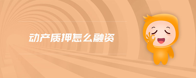 動產(chǎn)質(zhì)押怎么融資