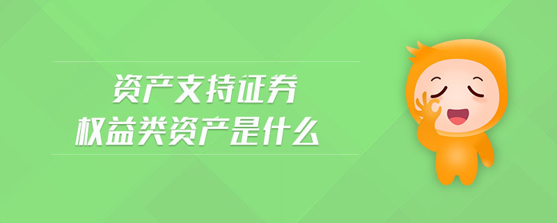 資產(chǎn)支持證券權(quán)益類資產(chǎn)是什么 資產(chǎn)支持證券權(quán)益類資產(chǎn)是什么