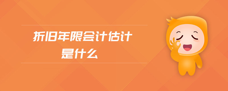 折舊年限會計估計是什么 折舊年限會計估計是什么
