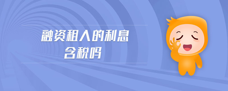 融資租入的利息含稅嗎 融資租入的利息含稅嗎