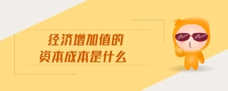 經(jīng)濟(jì)增加值的資本成本是什么
