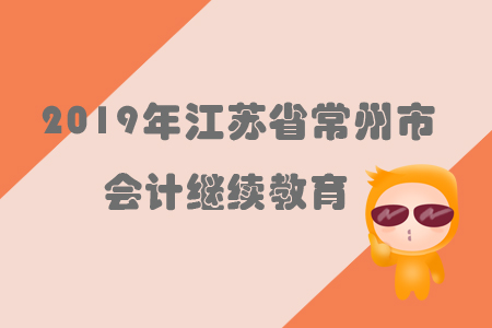 2019年江蘇省常州市會計繼續(xù)教育規(guī)則概述 2019年江蘇省常州市會計繼續(xù)教育規(guī)則概述
