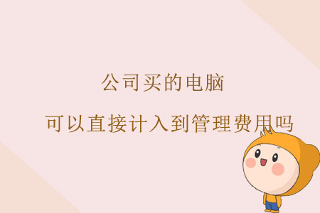 公司買的電腦，可以直接計(jì)入到管理費(fèi)用嗎？