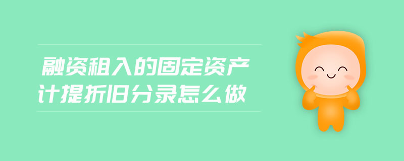 融資租入的固定資產(chǎn)計提折舊分錄怎么做