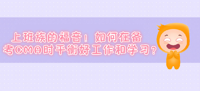 上班族的福音！如何在備考CMA時(shí)平衡好工作和學(xué)習(xí)？