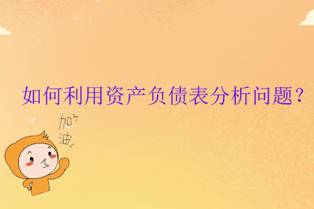 如何利用資產(chǎn)負(fù)債表分析問(wèn)題？