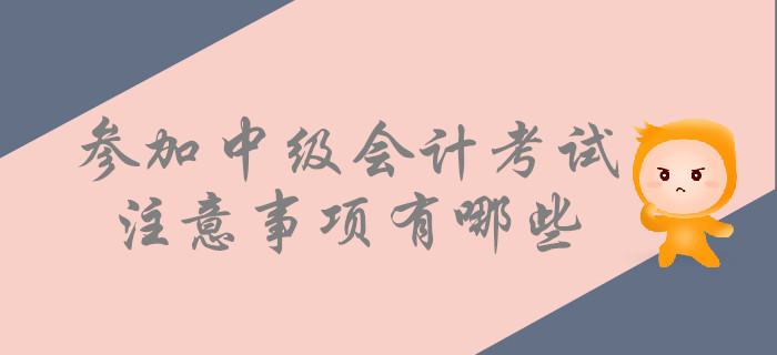 考前提示：參加中級(jí)會(huì)計(jì)考試，這些事情要注意！