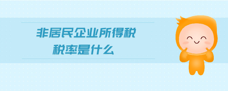 非居民企業(yè)所得稅稅率是什么 非居民企業(yè)所得稅稅率是什么