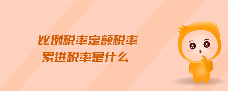 比例稅率定額稅率累進稅率是什么 比例稅率定額稅率累進稅率是什么