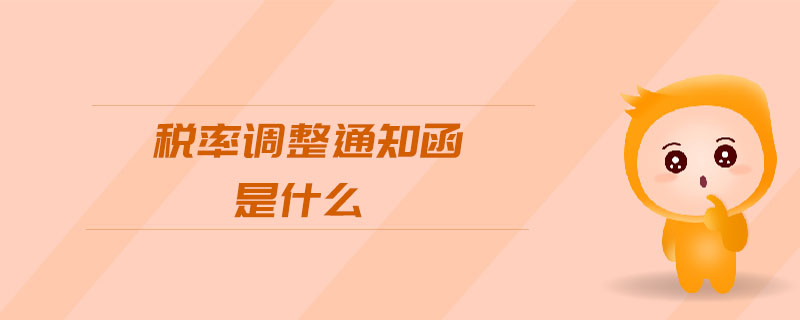 稅率調(diào)整通知函是什么