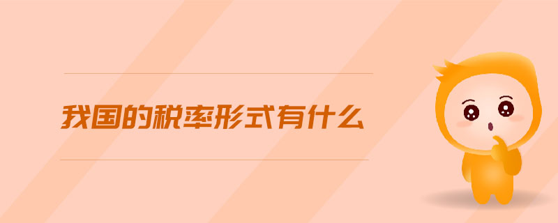我國的稅率形式有什么 我國的稅率形式有什么